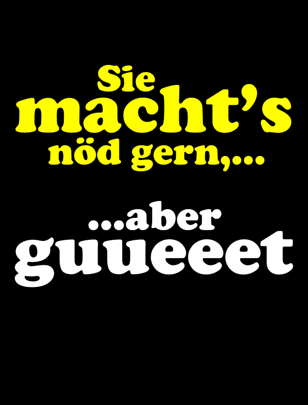 Machts nöd gern, aber guet